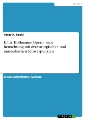 E. T. A. Hoffmanns Opern - eine Betrachtung mit dramaturgischen und musikalischen Schwerpunkten - Peter P. Pachl
