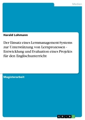 Der Einsatz eines Lernmanagement-Systems zur Unterstützung von Lernprozessen - Entwicklung und Evaluation eines Projekts für den Englischunterricht - Harald Lohmann