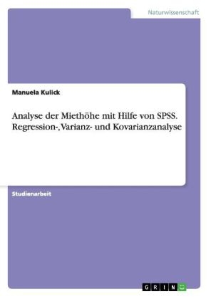 Analyse der Miethöhe mit Hilfe von SPSS. Regression-, Varianz- und Kovarianzanalyse - Manuela Kulick