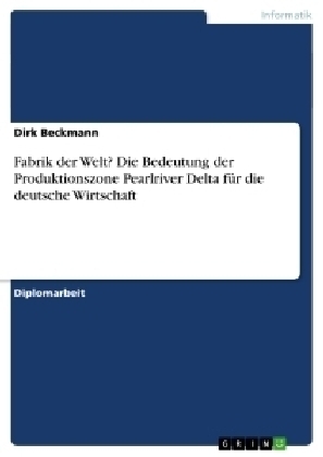 Fabrik der Welt? Die Bedeutung der Produktionszone Pearlriver Delta fÃ¼r die deutsche Wirtschaft - Dirk Beckmann