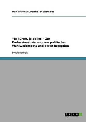 "Je kÃ¼rzer, je doller!" Zur Professionalisierung von politischen Wahlwerbespots und deren Rezeption - Marc Petrovic, D. Westheide, I. Polders