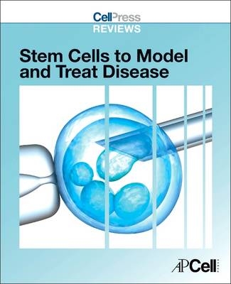 Cell Press Reviews: Stem Cells to Model and Treat Disease - 