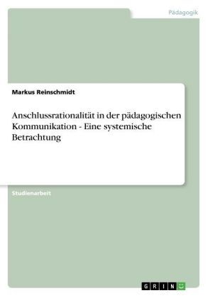AnschlussrationalitÃ¤t in der pÃ¤dagogischen Kommunikation - Eine systemische Betrachtung - Markus Reinschmidt