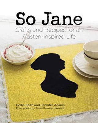 So Jane: Crafts and Recipes for an Austen-Inspired Life - Hollie Keith
