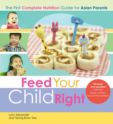 Feed Your Child Right: the First Complete Nutrition Guide for Asian Parents - Lynn Alexander, Yeong Boon Yee