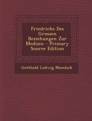 Friedrichs Des Grossen Beziehungen Zur Medizin - Gotthold Ludwig Mamlock