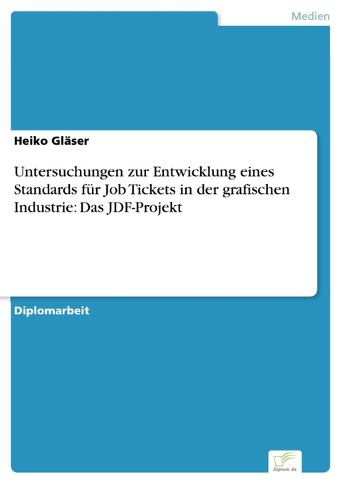 Untersuchungen zur Entwicklung eines Standards für Job Tickets in der grafischen Industrie: Das JDF-Projekt -  Heiko Gläser