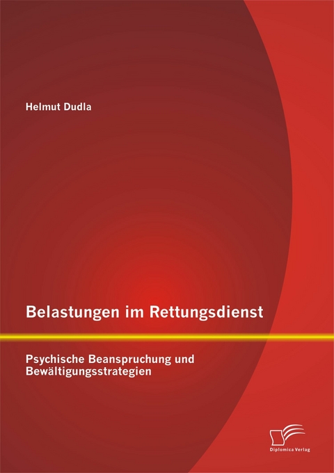Belastungen im Rettungsdienst: Psychische Beanspruchung und Bewältigungsstrategien - Helmut Dudla