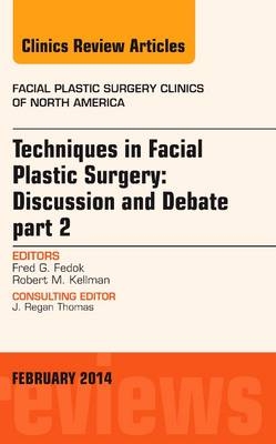 Techniques in Facial Plastic Surgery: Discussion and Debate, Part II, An Issue of Facial Plastic Surgery Clinics - Fred G. Fedok, Robert Kellman