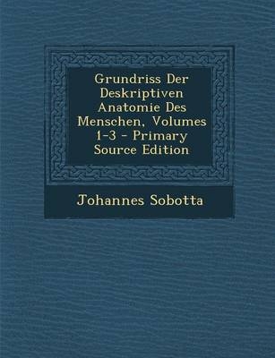 Grundriss Der Deskriptiven Anatomie Des Menschen, Volumes 1-3 - Dr Johannes Sobotta