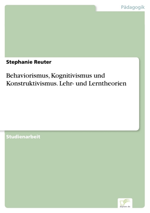 Behaviorismus, Kognitivismus und Konstruktivismus. Lehr- und Lerntheorien -  Stephanie Reuter
