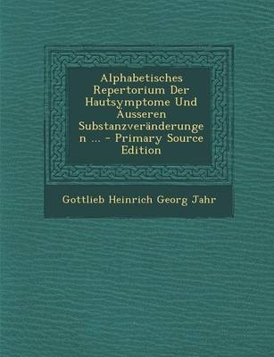 Alphabetisches Repertorium Der Hautsymptome Und Ausseren Substanzveranderungen ... (Primary Source) - Gottlieb Heinrich Georg Jahr