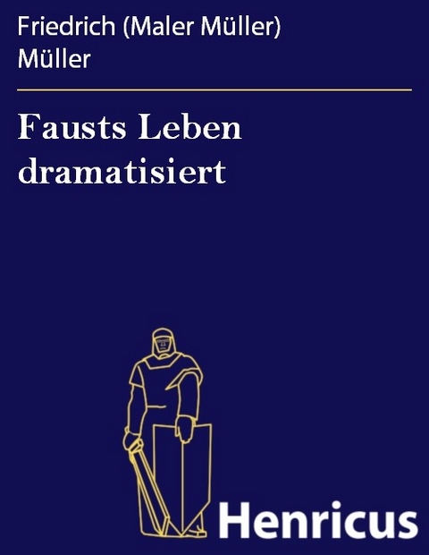 Fausts Leben dramatisiert -  Friedrich (Maler Müller) Müller