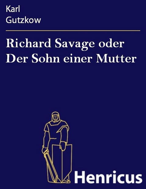 Richard Savage oder Der Sohn einer Mutter -  Karl Gutzkow