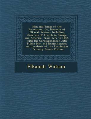 Men and Times of the Revolution, Or, Memoirs of Elkanah Watson - Elkanah Watson