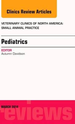 Pediatrics, An Issue of Veterinary Clinics of North America: Small Animal Practice - Autumn P. Davidson