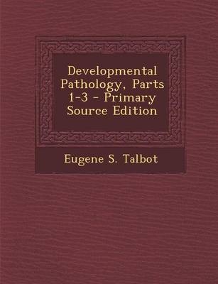 Developmental Pathology, Parts 1-3 - Eugene Solomon Talbot