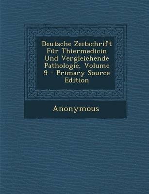 Deutsche Zeitschrift Fur Thiermedicin Und Vergleichende Pathologie, Volume 9 -  Anonymous