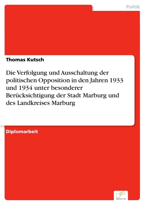Die Verfolgung und Ausschaltung der politischen Opposition in den Jahren 1933 und 1934 unter besonderer Berücksichtigung der Stadt Marburg und des Landkreises Marburg -  Thomas Kutsch