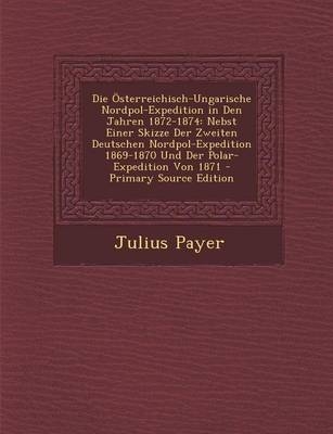 Die Osterreichisch-Ungarische Nordpol-Expedition in Den Jahren 1872-1874 - Julius Payer