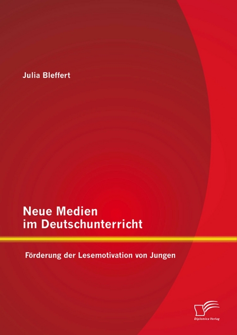 Neue Medien im Deutschunterricht: Förderung der Lesemotivation von Jungen - Julia Bleffert