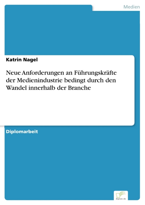 Neue Anforderungen an Führungskräfte der Medienindustrie bedingt durch den Wandel innerhalb der Branche -  Katrin Nagel