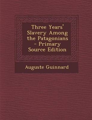 Three Years' Slavery Among the Patagonians - Auguste Guinnard