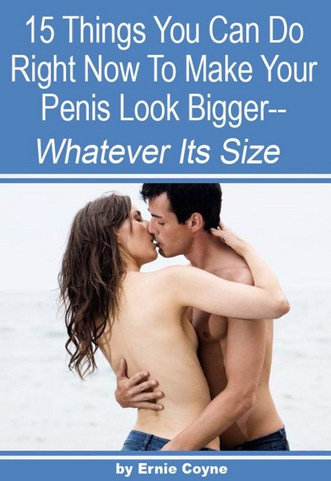 15 Things You Can Do Right Now to Make Your Penis Look Bigger- -  Ernie Coyne