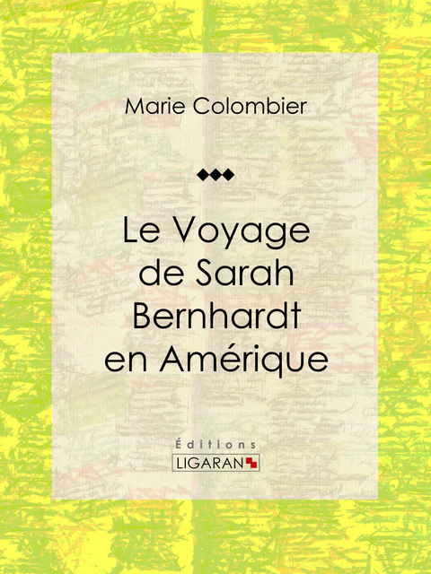Le voyage de Sarah Bernhardt en Amerique -  Marie Colombier,  Ligaran
