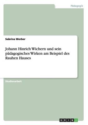 Johann Hinrich Wichern und sein pÃ¤dagogisches Wirken am Beispiel des Rauhen Hauses - Sabrina Werber