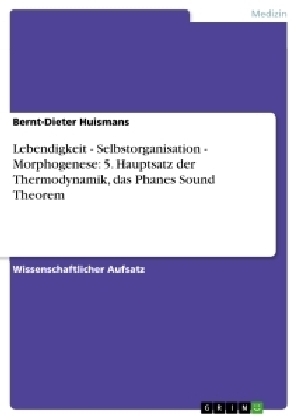 Lebendigkeit - Selbstorganisation - Morphogenese: 5. Hauptsatz der Thermodynamik, das Phanes Sound Theorem - Bernt-Dieter Huismans