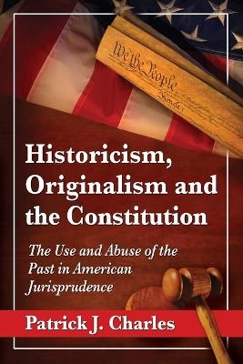 Historicism, Originalism and the Constitution - Patrick J. Charles