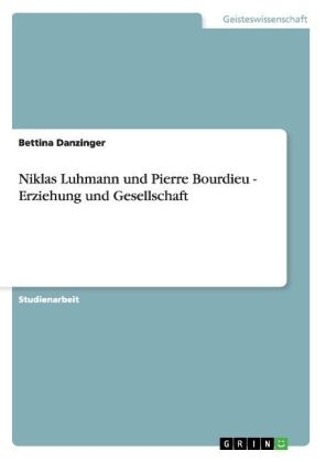 Niklas Luhmann und Pierre Bourdieu - Erziehung und Gesellschaft - Bettina Danzinger