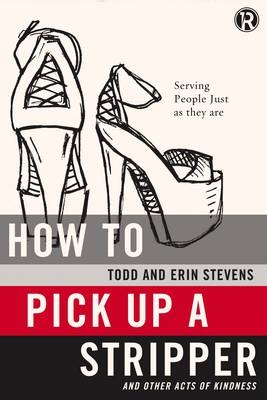 How to Pick Up a Stripper and Other Acts of Kindness - Todd Stevens, Erin Stevens,  Refraction
