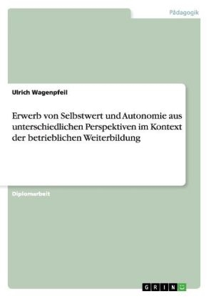 Erwerb von Selbstwert und Autonomie aus unterschiedlichen Perspektiven im Kontext der betrieblichen Weiterbildung - Ulrich Wagenpfeil