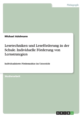 Lesetechniken und Leseförderung in der Schule. Individuelle Förderung von Lernstrategien - Michael Adelmann