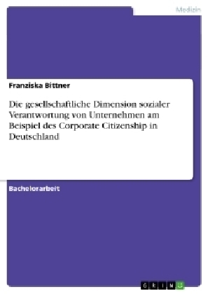 Die gesellschaftliche Dimension sozialer Verantwortung von Unternehmen am Beispiel des Corporate Citizenship in Deutschland - Franziska Bittner