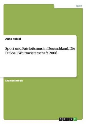 Sport und Patriotismus in Deutschland. Die Fußball Weltmeisterschaft 2006 - Anne Hessel