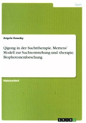 Qigong in der Suchttherapie. Mertens' Modell zur Suchtentstehung und -therapie. Biophotonenforschung - Angela Kowsky