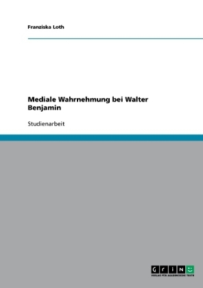 Mediale Wahrnehmung bei Walter Benjamin - Franziska Loth