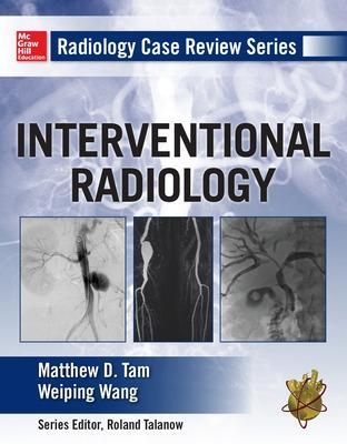 Radiology Case Review Series: Interventional Radiology - Matthew Tam, Weiping Wang