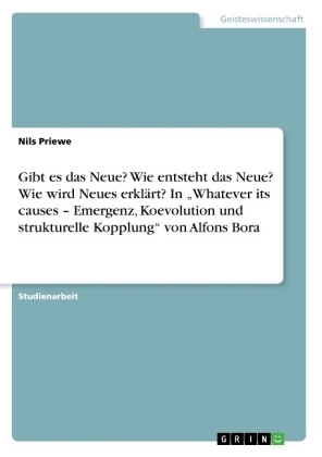 Gibt es das Neue? Wie entsteht das Neue? Wie wird Neues erklÃ¤rt? In Â¿Whatever its causes Â¿ Emergenz, Koevolution und strukturelle KopplungÂ¿ von Alfons Bora - Nils Priewe