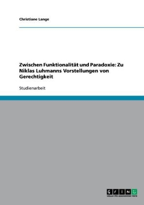 Zwischen Funktionalität und Paradoxie: Zu Niklas Luhmanns Vorstellungen von Gerechtigkeit - Christiane Lange