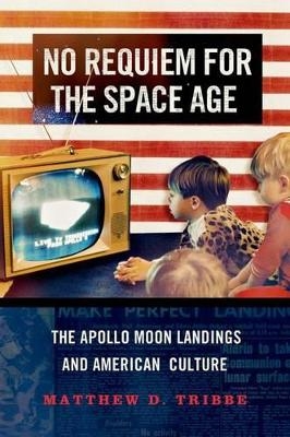 No Requiem for the Space Age - Matthew D. Tribbe