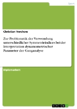 Zur Problematik der Verwendung unterschiedlicher Symmetrieindices bei der Interpretation dynamometrischer Parameter der Ganganalyse - Christian Verchow