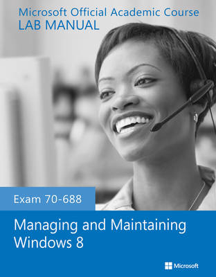 Exam 70–688 Managing and Maintaining Windows 8 Lab Manual -  Microsoft Official Academic Course