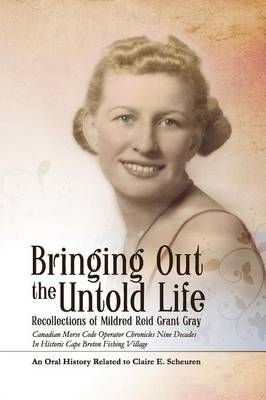 Bringing Out The Untold Life, Recollections of Mildred Reid Grant Gray - Claire E. Scheuren