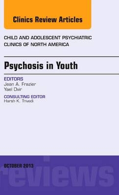Psychosis in Youth, An Issue of Child and Adolescent Psychiatric Clinics of North America - Jean Frazier, Yael Dvir