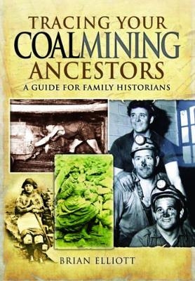 Tracing Your Coalmining Ancestors: A Guide for Family Historians - Brian A. Elliott