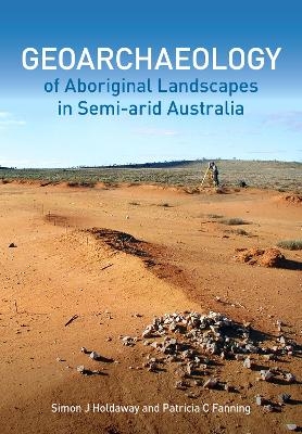 Geoarchaeology of Aboriginal Landscapes in Semi-arid Australia - Simon J. Holdaway, Patricia C. Fanning